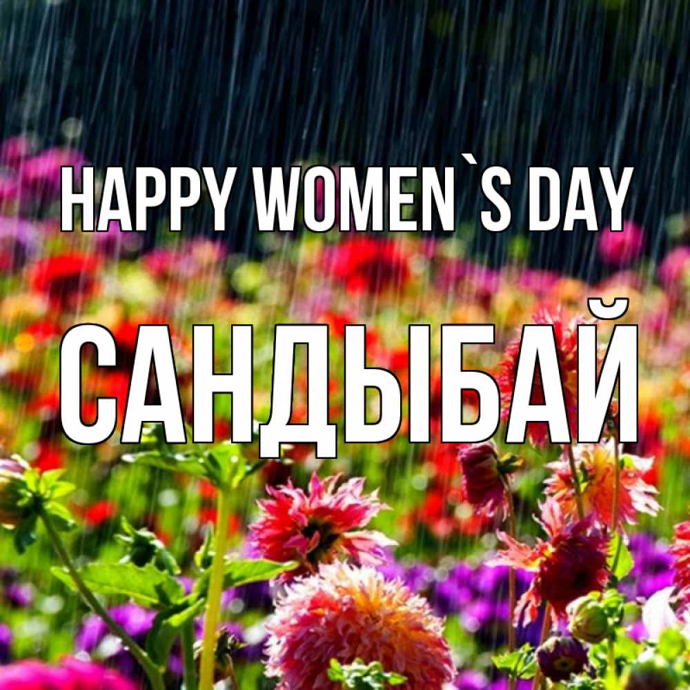 Greetings card с именем, САНДЫБАЙ happy women`s day цветы под дождиком к международному женскому дню Greetings with text for free download 